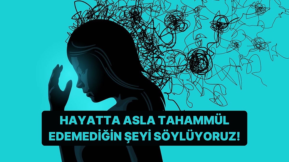 Hayatta Asla Tahammül Edemediğin Şeyi Söylüyoruz!