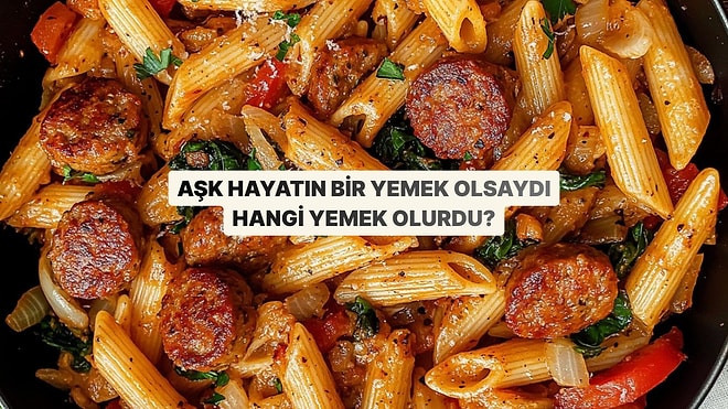 Aşk Hayatın Bir Yemek Olsaydı Hangisi Olurdu?