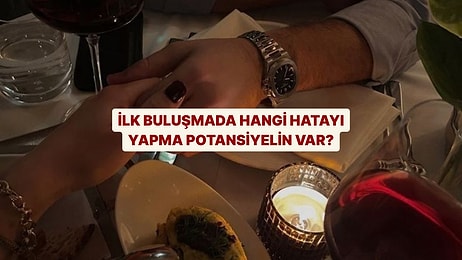 İlk Buluşmada Hangi Hatayı Yapma Potansiyelin Yüzde Yüz?