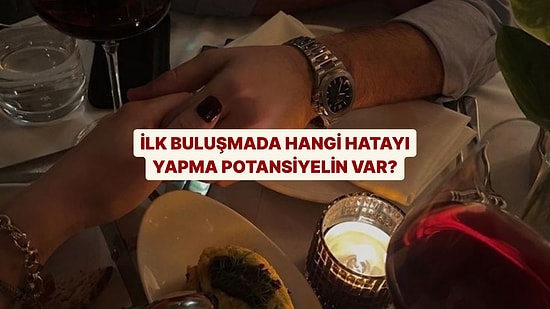 İlk Buluşmada Hangi Hatayı Yapma Potansiyelin Yüzde Yüz?