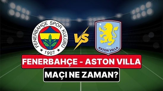 Fenerbahçe - Aston Villa Maçı Ne Zaman, Saat Kaçta? Fenerbahçe - Aston Villa Maçı Nereden Canlı İzlenir?