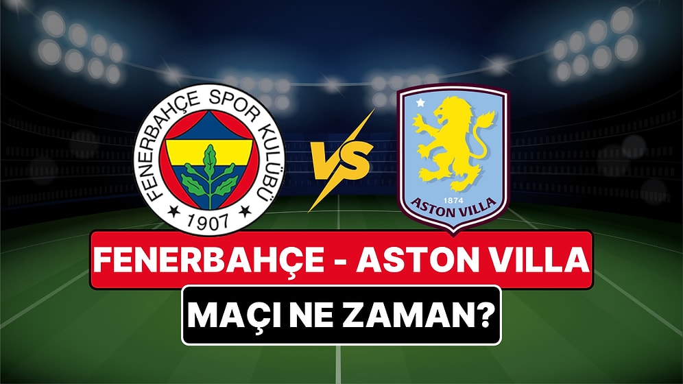 Fenerbahçe - Aston Villa Maçı Ne Zaman, Saat Kaçta? Fenerbahçe - Aston Villa Maçı Nereden Canlı İzlenir?