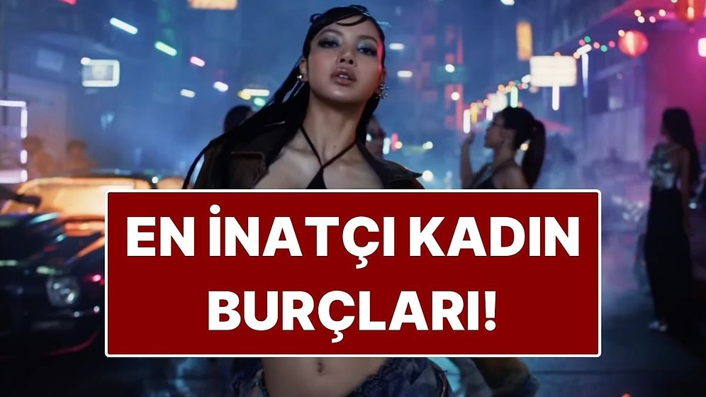 En İnatçı Kadın Burçları: Fikrinden Dönmeyen, Bildiğini Okuyanlar!