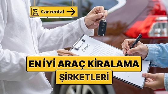 En İyi Araç Kiralama Şirketleri: En Güvenilir Araba Kiralama Şirketleri Hangileri? Araba Nereden Kiralanır?