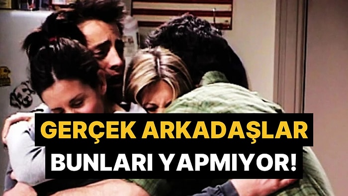 Psikologlar Gerçek Arkadaşların Asla Yapmayacağı 8 Şeyi Açıkladı