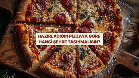 Hazırladığın Pizzaya Göre Hangi Şehre Taşınmalısın?