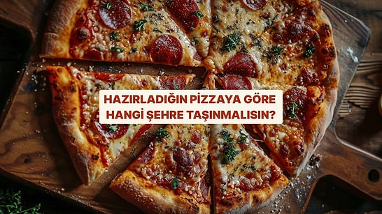 Hazırladığın Pizzaya Göre Hangi Şehre Taşınmalısın?