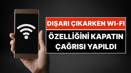 Dışarı Çıkarken Açık Kalan Wi-Fi Verilerinizi Ele Verebilir: Uzmanlardan Net Uyarı