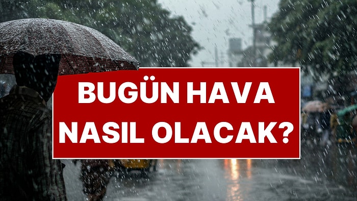 Bugün Hava Nasıl Olacak? Meteoroloji Saat Vererek İl İl Açıkladı!