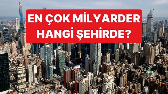 En Çok Milyarderin Yaşadığı Şehirler Belli Oldu: Listede İstanbul da Var