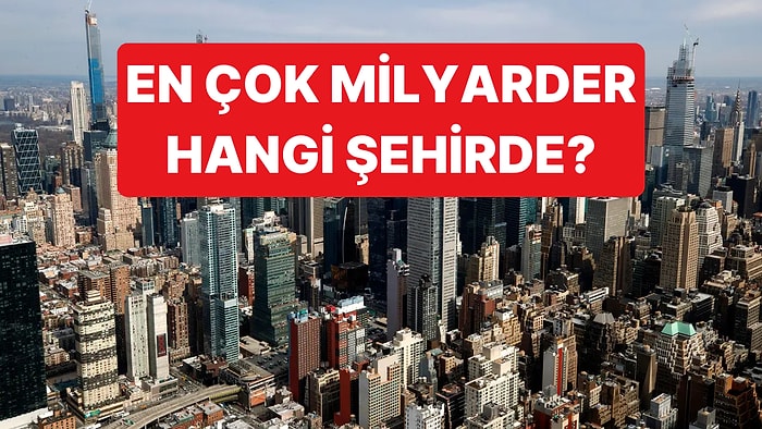 En Çok Milyarderin Yaşadığı Şehirler Belli Oldu: Listede İstanbul da Var