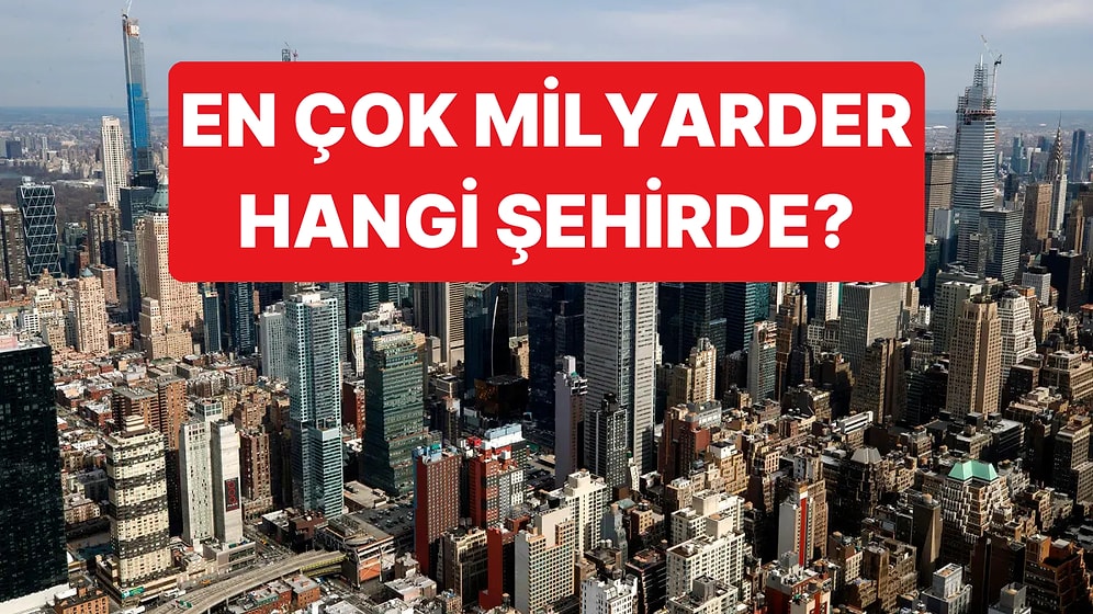 En Çok Milyarderin Yaşadığı Şehirler Belli Oldu: Listede İstanbul da Var