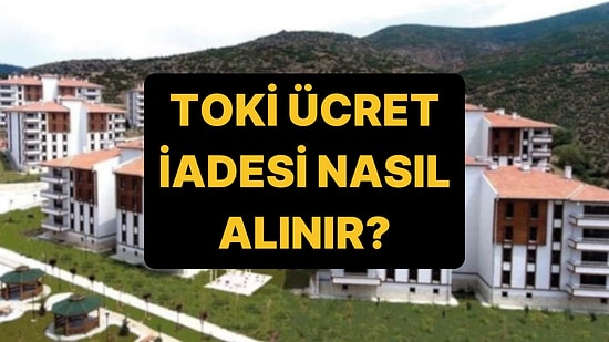 TOKİ Para İadesi Nasıl Alınır? TOKİ 500 Bin Konut Başvuru Ücret İadesi Ne Zaman Yatacak?
