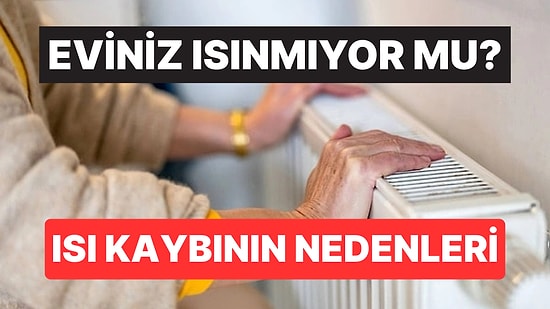 Eviniz Yeterince Isınmıyor Mu? Isı Kaybının Nedenleri Açıklandı