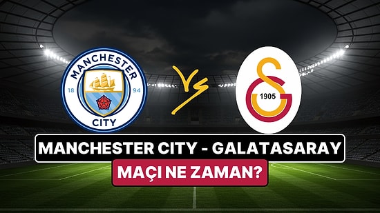 Manchester City-Galatasaray Maçı Ne Zaman, Saat Kaçta? Manchester City-Galatasaray Maçı Nereden Canlı İzlenir?
