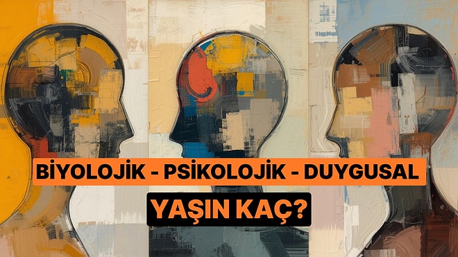 Psikolojik, Biyolojik ve Duygusal Yaşını Söylüyoruz!