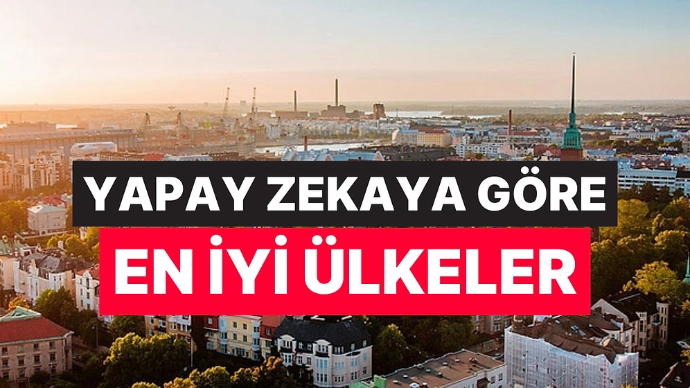 Ne Almanya Ne Amerika: Yapay Zekaya Göre Yaşanılabilecek En İyi Ülkeler Belli Oldu