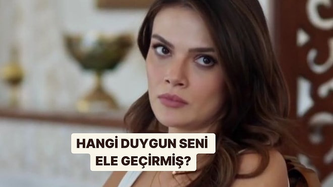 Hangi Duygun Hayatını Ele Geçirmiş?