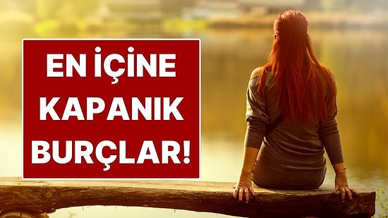 En İçe Kapanık Burçlar: Duygularını İçinde Yaşayanlar