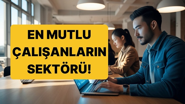 Türkiye'de Çalışanların En Mutlu Olduğu Sektör Belli Oldu!