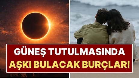 Güneş Tutulmasında Aşkı Bulacak Burçlar: Kadersel Karşılaşmalar Kapıda