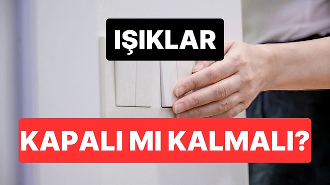 Uzmanlar Açıkladı: Işıkları Açık Bırakmak mı Kapatmak mı Daha Maliyetli?