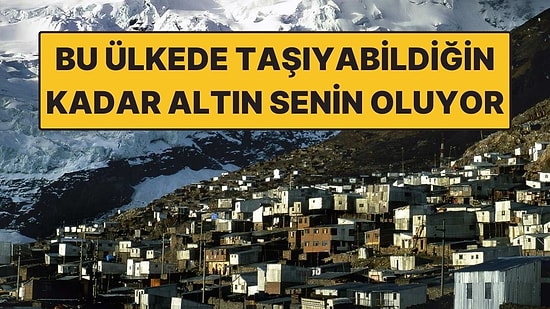 Dünyanın En Yüksek ve Tehlikeli Şehri! Ancak Taşıyabildiğin Kadar Altın Senin