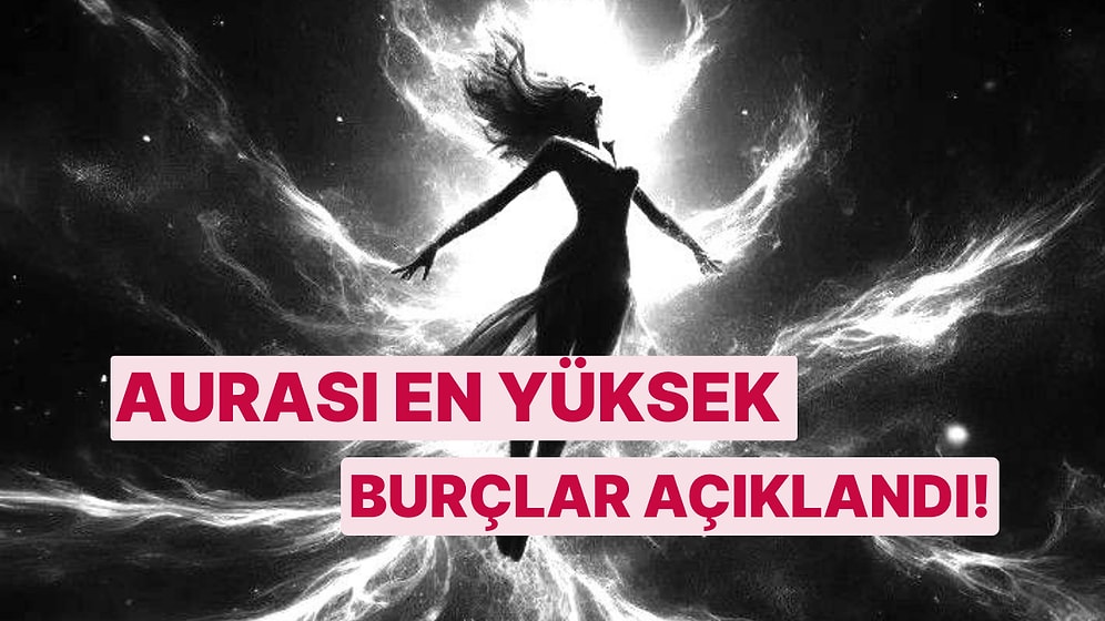 Aurası En Yüksek Burçlar! Sen Kaçıncı Sıradasın?