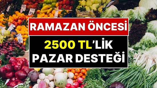 Karşılıksız 2500 TL Alabilirsiniz! Ramazan Öncesi Pazar Desteği Uygulaması Başlıyor
