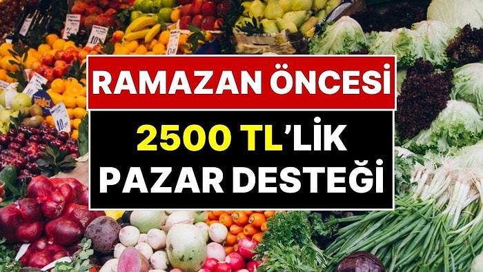 Karşılıksız 2500 TL Alabilirsiniz! Ramazan Öncesi Pazar Desteği Uygulaması Başlıyor