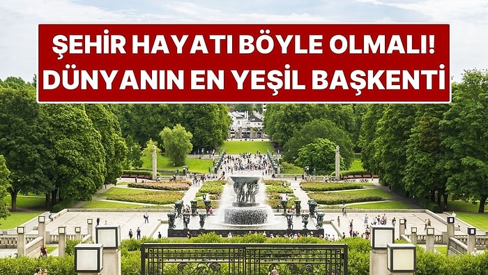 Şehir Hayatı Böyle Olmalı! Dünyanın En Yeşil Başkenti Doğayla İç İçe