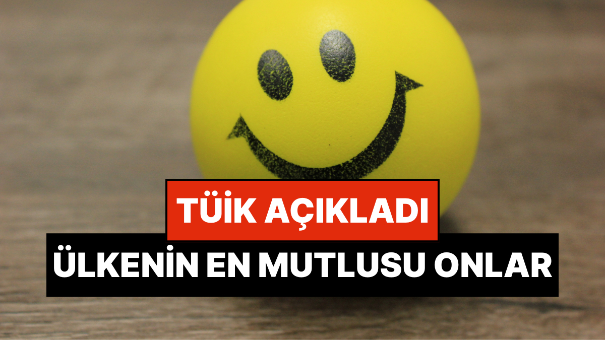 TÜİK Açıkladı: Türkiye’de En Mutlu Olan Kişiler Belli Oldu