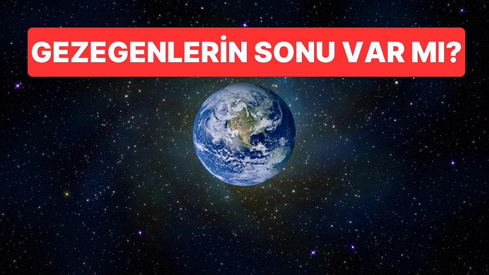 Gezegenlerin Sonu Var mı? Dünya’nın Ömrü Sandığımızdan Kısa!
