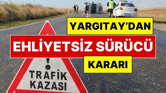 Ehliyetsiz Sürücüler İçin Yargıtay'dan Emsal Karar: Ehliyetsiz Sürücü Kaza Yaparsa Ne Olur?