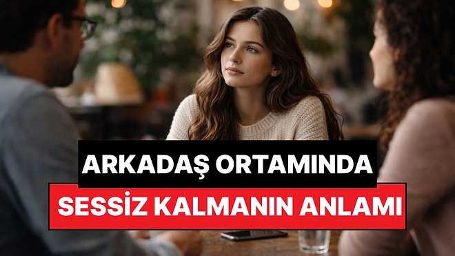 Psikolojiye Göre Arkadaş Ortamlarında Sessiz Kalmak Ne Anlama Gelir?