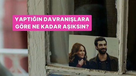 Yaptığın Davranışlara Göre Ne Kadar Aşıksın?