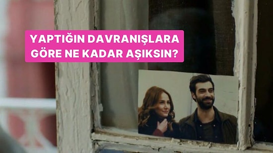 Yaptığın Davranışlara Göre Ne Kadar Aşıksın?