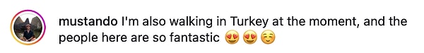 "Şu anda ben de Türkiye'de yürüyorum ve buradakiler muhteşem 😍😍☺️"