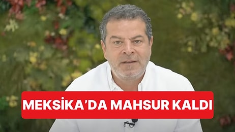 Meksika'ya Tatile Giden Cüneyt Özdemir Mahsur Kaldığını Açıkladı