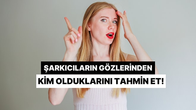 Şarkıcıların Sadece Gözlerinden Kim Olduklarını Tahmin Edebilir misin?