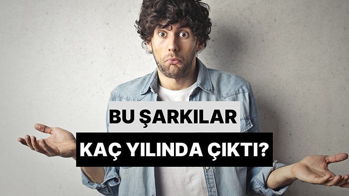 Bu Şarkıların Kaç Yılında Çıktığını Tahmin Edebilir misin?