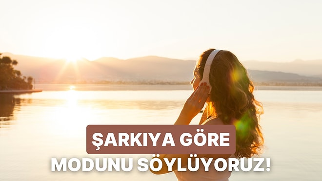 Seçtiğin Şarkıya Göre Modunu Söylüyoruz!