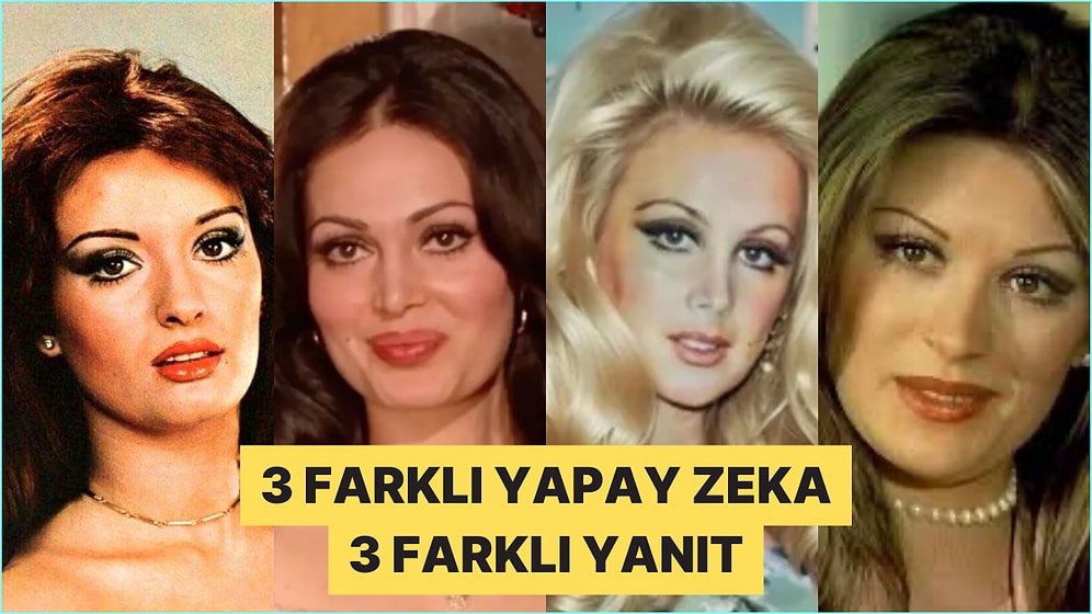 3 Farklı Yapay Zekaya Yeşilçam'ın En Güzel Kadınının Kim Olduğunu Sorduk