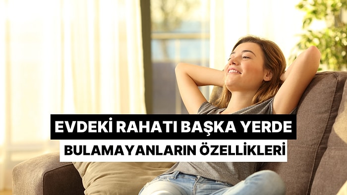 Evdeki Rahatını Başka Yerde Bulamayanların 10 Özelliği