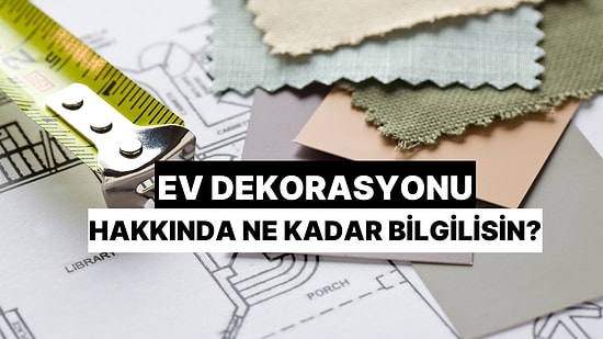 Ev Dekorasyonu Konusunda Ne Kadar Bilgilisin?