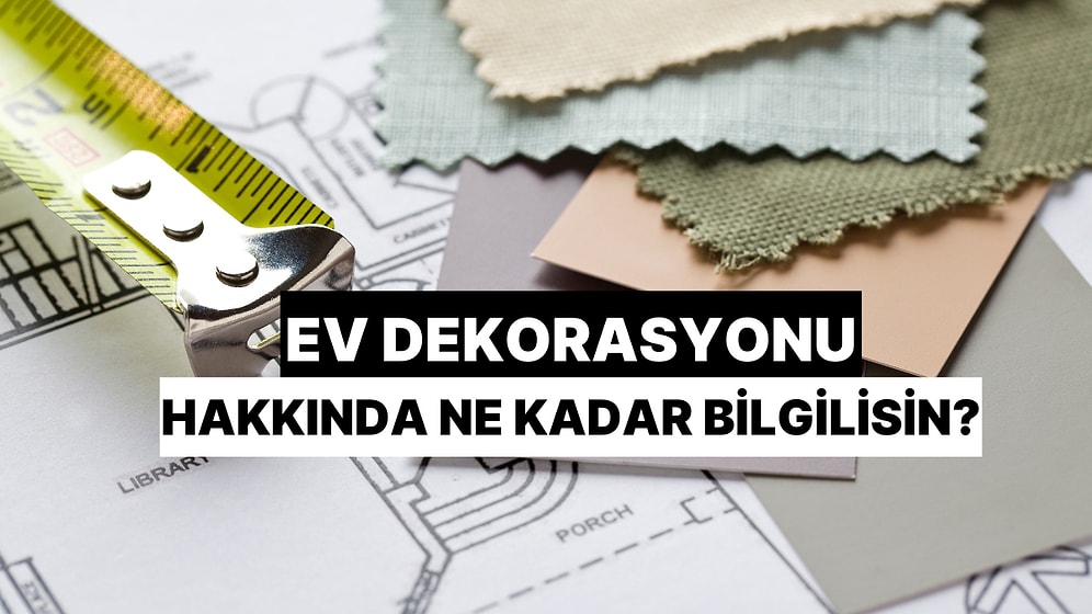 Ev Dekorasyonu Konusunda Ne Kadar Bilgilisin?