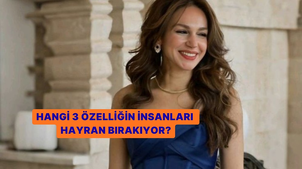 Senin Hangi 3 Özelliğine Hayran Kalıyorlar?