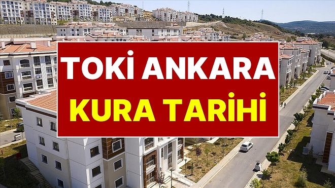 Ankara TOKİ Kura Tarihi Belli Oldu! Ankara'da TOKİ Çekilişi Ne Zaman?