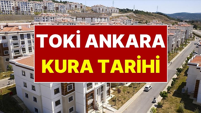 Ankara TOKİ Kura Tarihi Belli Oldu! Ankara'da TOKİ Çekilişi Ne Zaman?