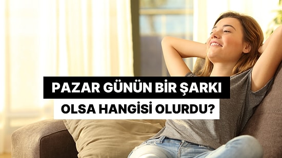 Pazar Günün Bir Şarkı Olsa Hangisi Olurdu?